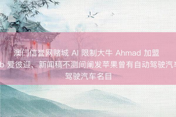 澳门信誉网赌城 AI 限制大牛 Ahmad 加盟 Airbnb 爱彼迎，新闻稿不测间阐发苹果曾有自动驾驶汽车名目