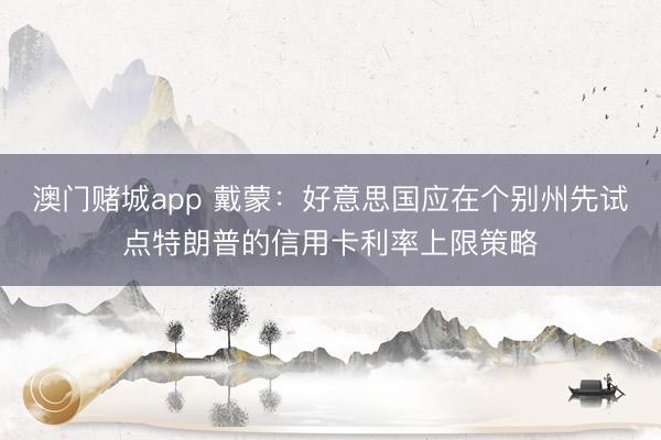 澳门赌城app 戴蒙：好意思国应在个别州先试点特朗普的信用卡利率上限策略