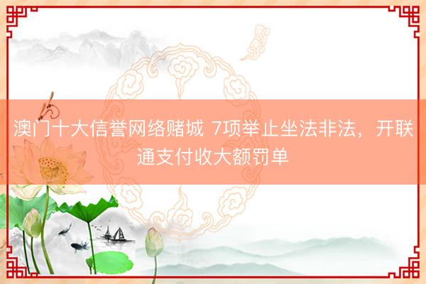 澳门十大信誉网络赌城 7项举止坐法非法，开联通支付收大额罚单