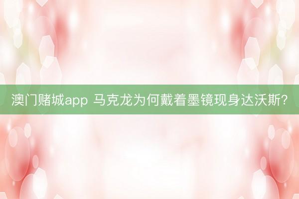 澳门赌城app 马克龙为何戴着墨镜现身达沃斯？