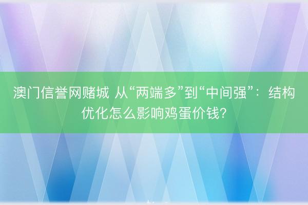 澳门信誉网赌城 从“两端多”到“中间强”:结构优化怎么影响鸡蛋价钱?