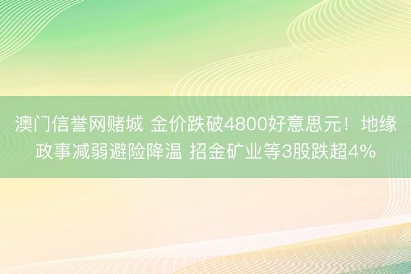 澳门信誉网赌城 金价跌破4800好意思元！地缘政事减弱避险降温 招金矿业等3股跌超4%