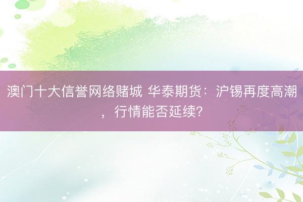 澳门十大信誉网络赌城 华泰期货:沪锡再度高潮,行情能否延续?