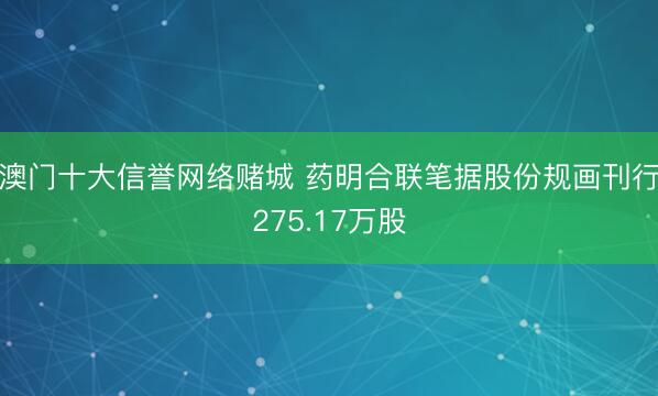 澳门十大信誉网络赌城 药明合联笔据股份规画刊行275.17万股