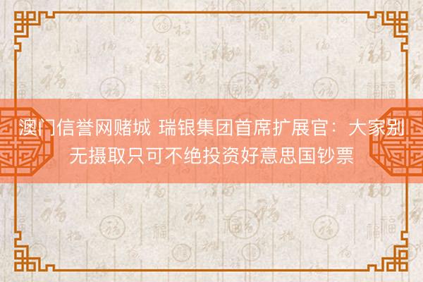 澳门信誉网赌城 瑞银集团首席扩展官:大家别无摄取只可不绝投资好意思国钞票
