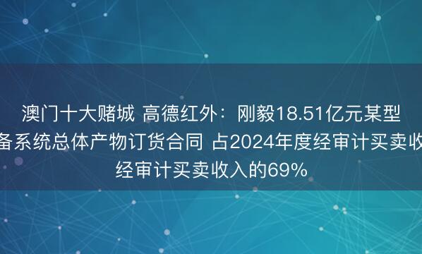 澳门十大赌城 高德红外:刚毅18.51亿元某型号完治装备系统总体产物订货合同 占2024年度经审计买卖收入的69%