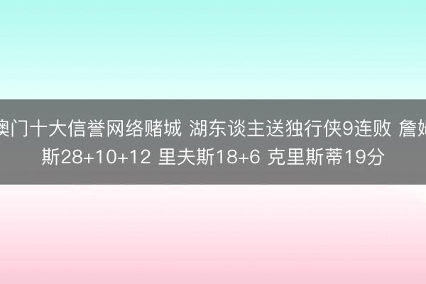 澳门十大信誉网络赌城 湖东谈主送独行侠9连败 詹姆斯28+10+12 里夫斯18+6 克里斯蒂19分