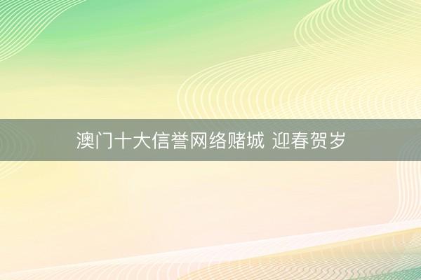 澳门十大信誉网络赌城 迎春贺岁