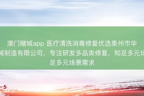 澳门赌城app 医疗清洗消毒修复优选泰州市华仕达机械制造有限公司，专注研发多品类修复，知足多元场景需求