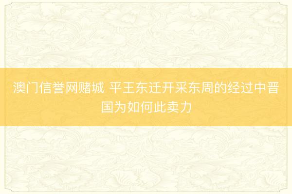 澳门信誉网赌城 平王东迁开采东周的经过中晋国为如何此卖力