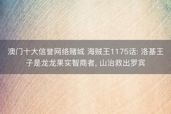 澳门十大信誉网络赌城 海贼王1175话: 洛基王子是龙龙果实智商者, 山治救出罗宾
