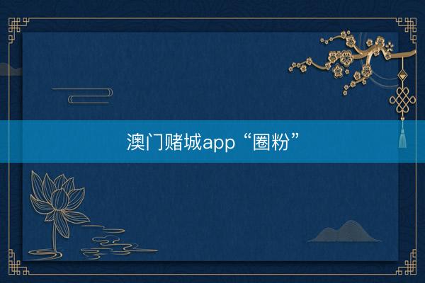 澳门赌城app “圈粉”