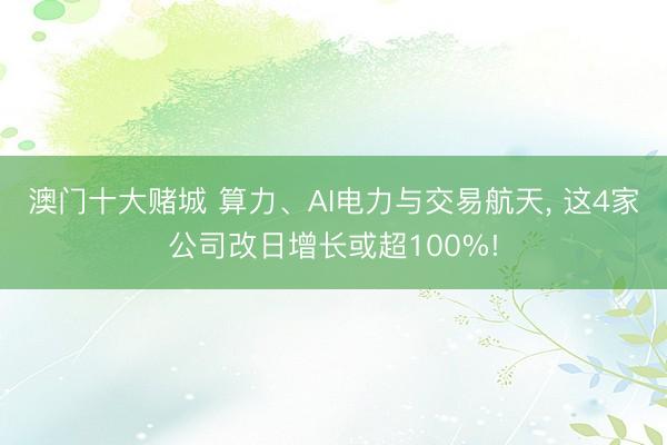 澳门十大赌城 算力、AI电力与交易航天， 这4家公司改日增长或超100%!