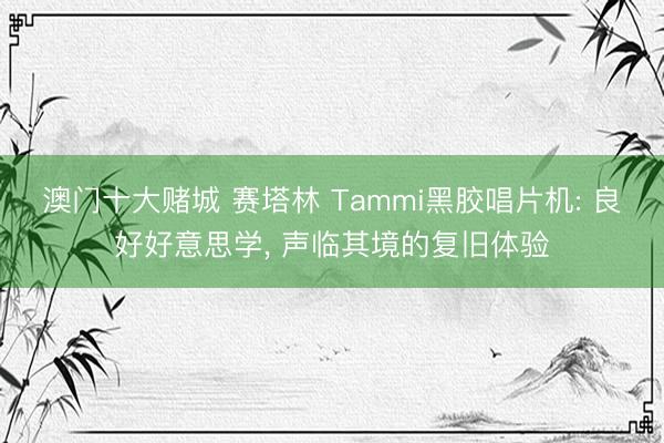 澳门十大赌城 赛塔林 Tammi黑胶唱片机: 良好好意思学， 声临其境的复旧体验