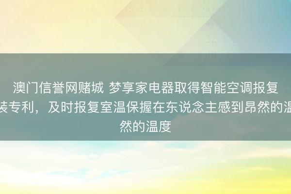 澳门信誉网赌城 梦享家电器取得智能空调报复安装专利,及时报复室温保握在东说念主感到昂然的温度