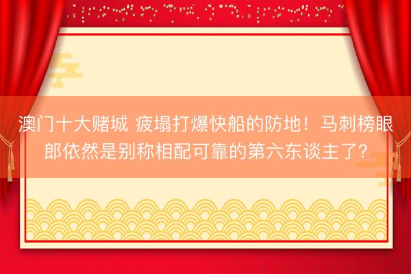 澳门十大赌城 疲塌打爆快船的防地！马刺榜眼郎依然是别称相配可靠的第六东谈主了？