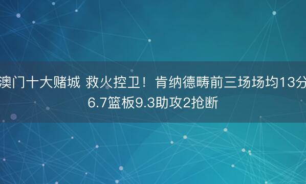 澳门十大赌城 救火控卫！肯纳德畴前三场场均13分6.7篮板9.3助攻2抢断