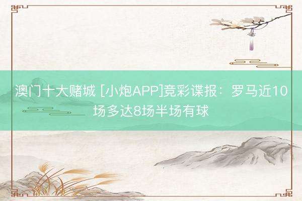 澳门十大赌城 [小炮APP]竞彩谍报：罗马近10场多达8场半场有球
