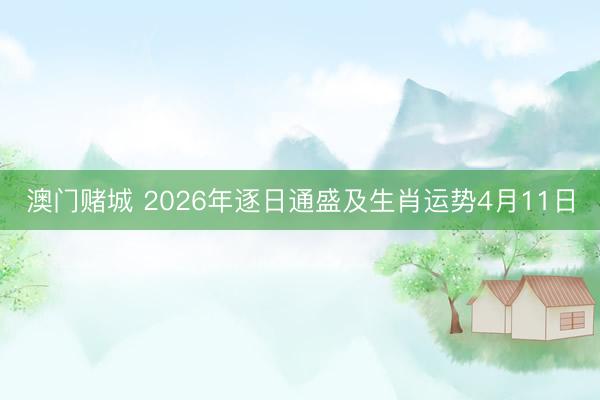 澳门赌城 2026年逐日通盛及生肖运势4月11日