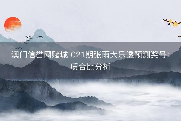 澳门信誉网赌城 021期张雨大乐透预测奖号：质合比分析