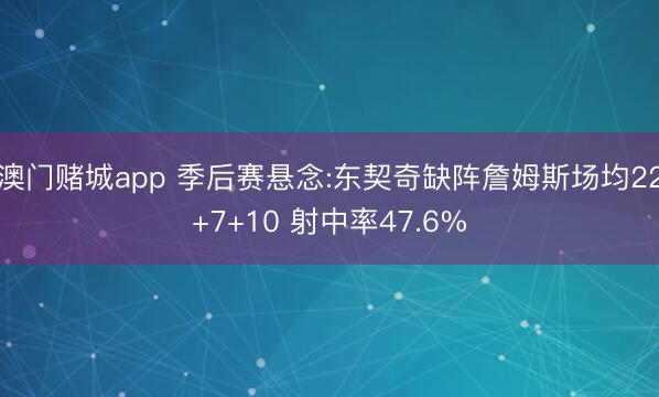 澳门赌城app 季后赛悬念:东契奇缺阵詹姆斯场均22+7+10 射中率47.6%