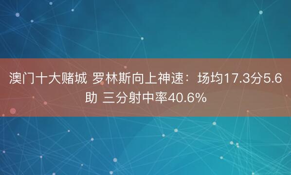 澳门十大赌城 罗林斯向上神速:场均17.3分5.6助 三分射中率40.6%