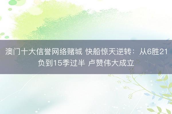 澳门十大信誉网络赌城 快船惊天逆转：从6胜21负到15季过半 卢赞伟大成立