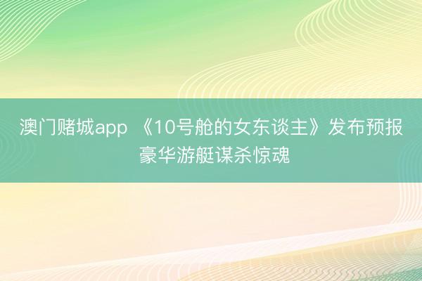 澳门赌城app 《10号舱的女东谈主》发布预报 豪华游艇谋杀惊魂