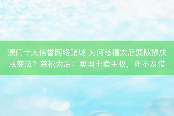 澳门十大信誉网络赌城 为何慈禧太后要破损戊戌变法？慈禧太后：卖国土卖主权，死不及惜