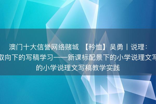 澳门十大信誉网络赌城 【矜恤】吴勇丨说理：理性念念维取向下的写稿学习——新课标配景下的小学说理文写稿教学实践