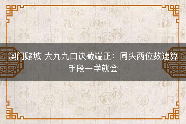 澳门赌城 大九九口诀藏端正：同头两位数速算手段一学就会