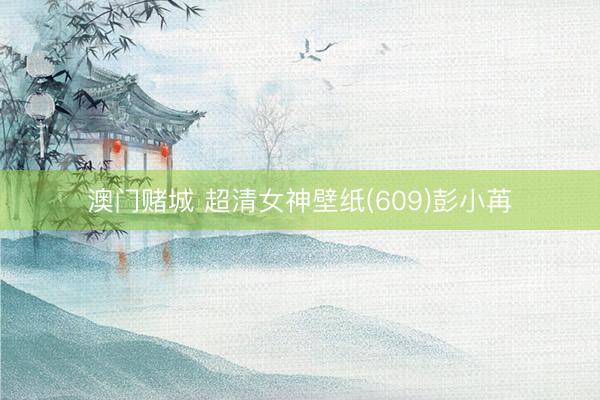 澳门赌城 超清女神壁纸(609)彭小苒