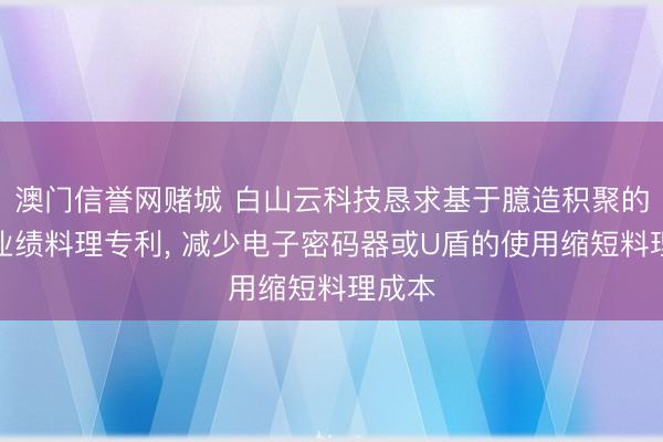 澳门信誉网赌城 白山云科技恳求基于臆造积聚的安全业绩料理专利， 减少电子密码器或U盾的使用缩短料理成本