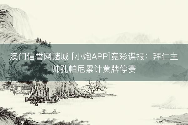 澳门信誉网赌城 [小炮APP]竞彩谍报：拜仁主帅孔帕尼累计黄牌停赛