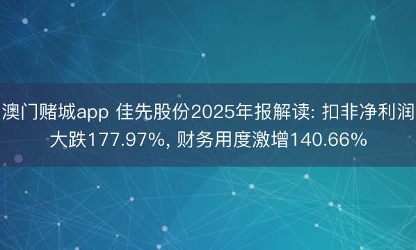 澳门赌城app 佳先股份2025年报解读: 扣非净利润大跌177.97%， 财务用度激增140.66%