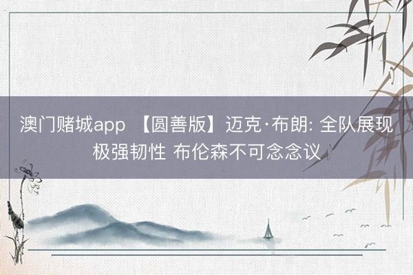 澳门赌城app 【圆善版】迈克·布朗: 全队展现极强韧性 布伦森不可念念议