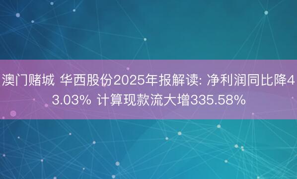 澳门赌城 华西股份2025年报解读: 净利润同比降43.03% 计算现款流大增335.58%