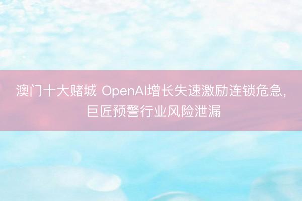 澳门十大赌城 OpenAI增长失速激励连锁危急， 巨匠预警行业风险泄漏