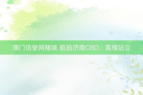 澳门信誉网赌城 航拍济南CBD，<a href=