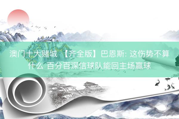 澳门十大赌城 【齐全版】巴恩斯: 这伤势不算什么 百分百深信球队能回主场赢球