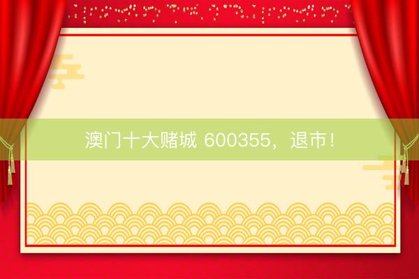 澳门十大赌城 600355，退市！