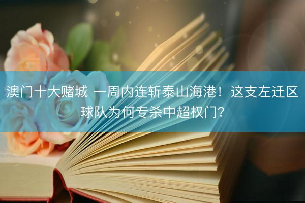 澳门十大赌城 一周内连斩泰山海港！这支左迁区球队为何专杀中超权门？