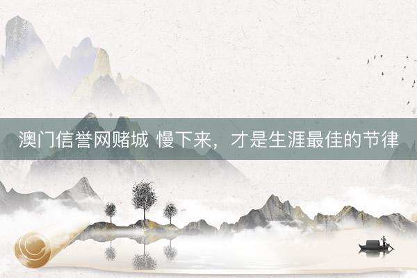 澳门信誉网赌城 慢下来，才是生涯最佳的节律