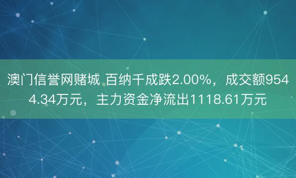 澳门信誉网赌城 百纳千成跌2.00%，成交额9544.34万元，主力资金净流出1118.61万元